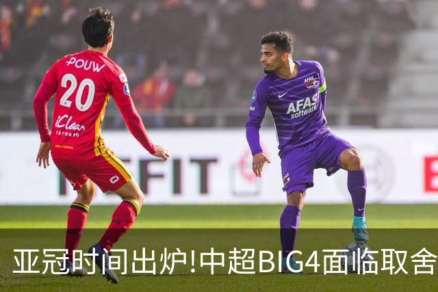 亚冠时间出炉!中超BIG4面临取舍 5轮中超或受影响