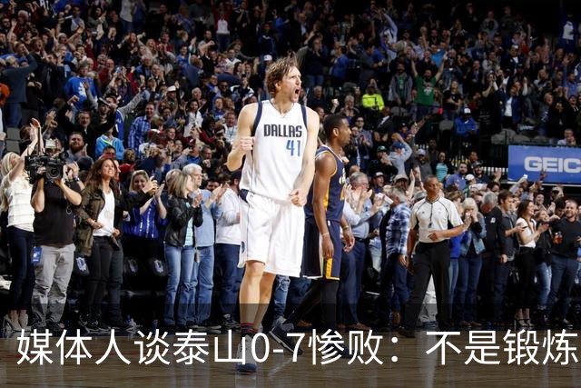媒体人谈泰山0-7惨败：不是锻炼而是制造童年阴影