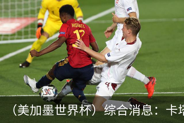（美加墨世界杯）综合消息：卡塔尔赢队史首分 巴西摩洛哥战平
