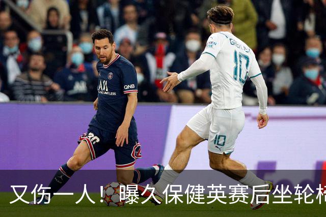 又伤一人！曝久保健英赛后坐轮椅离开赛场 将接受检查