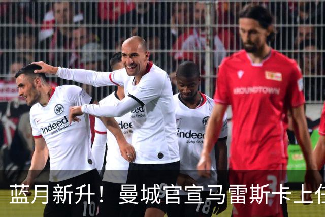 蓝月新升！曼城官宣马雷斯卡上任 第三次加盟签约三年